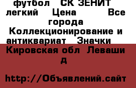 1.1) футбол : СК ЗЕНИТ  (легкий) › Цена ­ 349 - Все города Коллекционирование и антиквариат » Значки   . Кировская обл.,Леваши д.